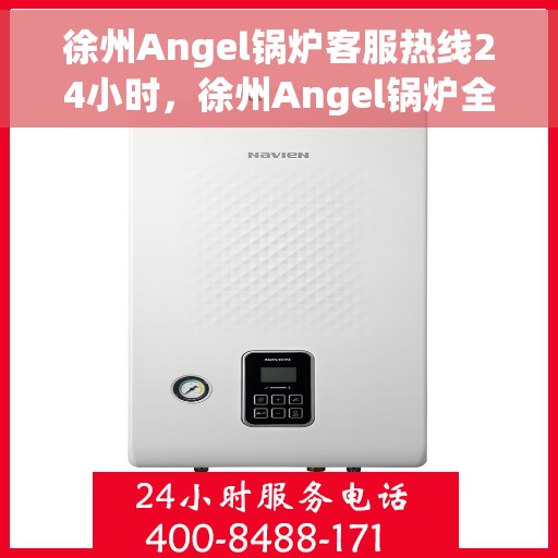 徐州Angel锅炉客服热线24小时，徐州Angel锅炉全天候客服热线，24小时无忧服务