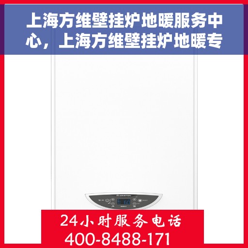 上海方维壁挂炉地暖服务中心，上海方维壁挂炉地暖专业服务中心