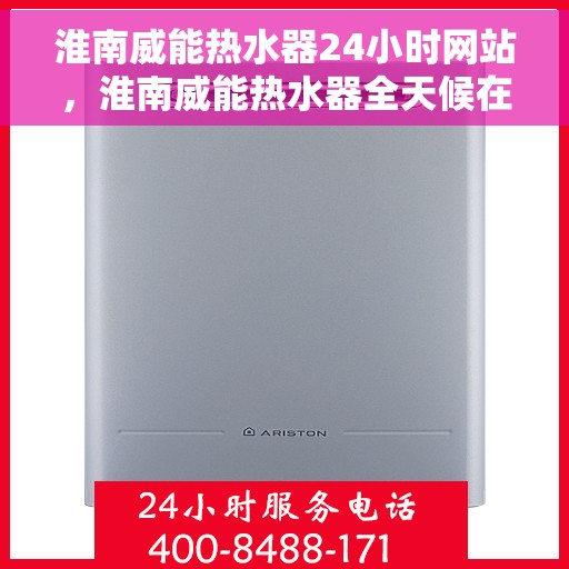 淮南威能热水器24小时网站，淮南威能热水器全天候在线服务网站