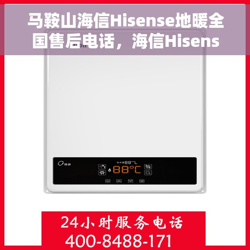 马鞍山海信Hisense地暖全国售后电话，海信Hisense地暖马鞍山售后电话及维修服务指南
