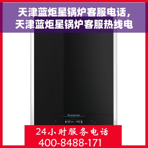 天津蓝炬星锅炉客服电话，天津蓝炬星锅炉客服热线电话解析及联系方式揭秘