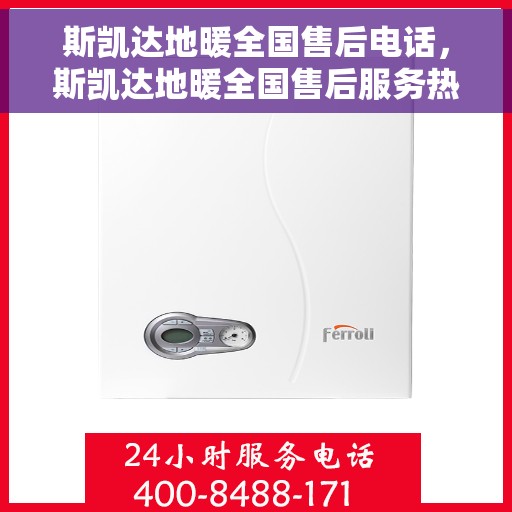 斯凯达地暖全国售后电话，斯凯达地暖全国售后服务热线电话公布