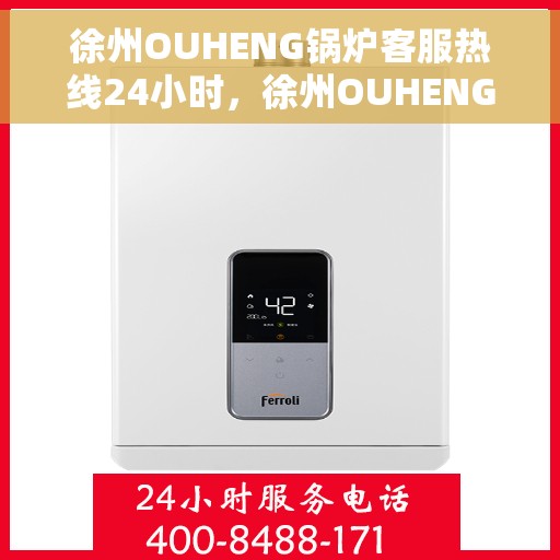 徐州OUHENG锅炉客服热线24小时，徐州OUHENG锅炉全天候客服热线，24小时无忧服务