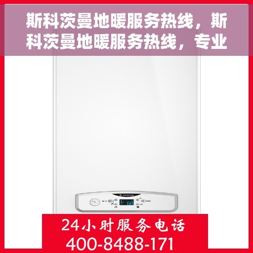 斯科茨曼地暖服务热线，斯科茨曼地暖服务热线，专业解决您的温暖问题