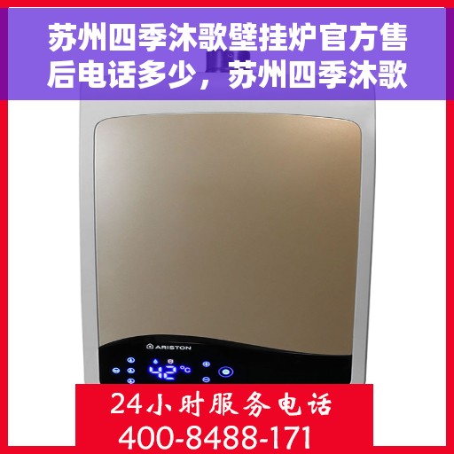 苏州四季沐歌壁挂炉官方售后电话多少，苏州四季沐歌壁挂炉官方售后联系电话查询