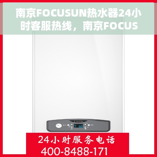 南京FOCUSUN热水器24小时客服热线，南京FOCUSUN热水器全天候客服热线，专业解答，温暖不停歇