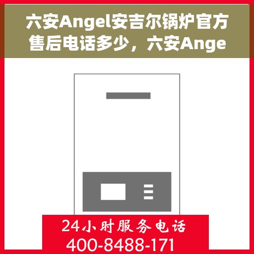 六安Angel安吉尔锅炉官方售后电话多少，六安Angel安吉尔锅炉官方售后电话揭秘