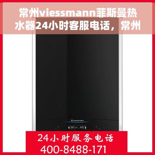 常州viessmann菲斯曼热水器24小时客服电话，常州Viessmann菲斯曼热水器全天候客服热线