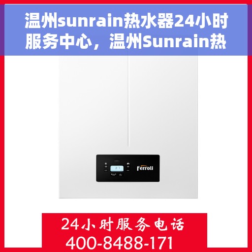 温州sunrain热水器24小时服务中心，温州Sunrain热水器全天候服务中心，专业维修与贴心服务