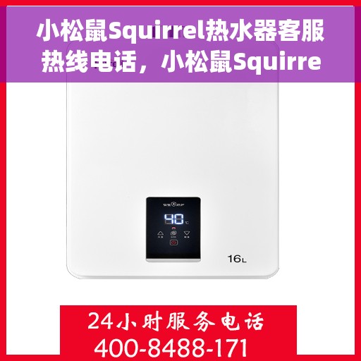 小松鼠Squirrel热水器客服热线电话，小松鼠Squirrel热水器客服热线详解，专业解答，贴心服务