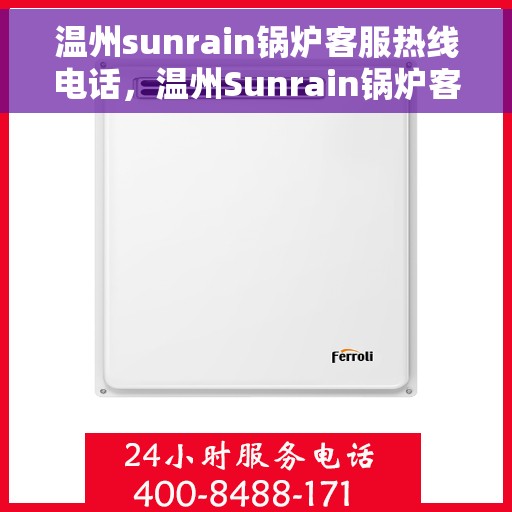 温州sunrain锅炉客服热线电话，温州Sunrain锅炉客服热线电话，专业解决您的锅炉问题。