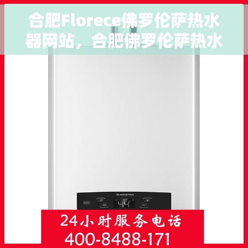 合肥Florece佛罗伦萨热水器网站，合肥佛罗伦萨热水器官方网站，专业品质，智能生活的温暖选择