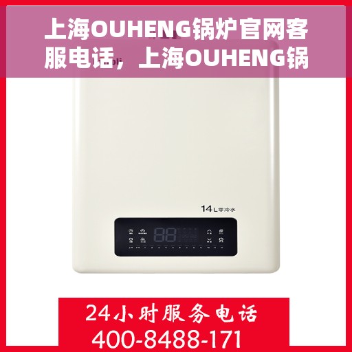 上海OUHENG锅炉官网客服电话，上海OUHENG锅炉官网客服热线电话公布