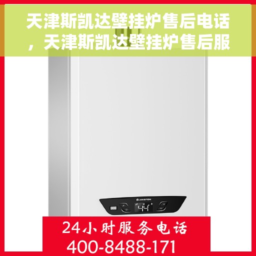 天津斯凯达壁挂炉售后电话，天津斯凯达壁挂炉售后服务热线及电话全攻略