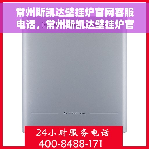 常州斯凯达壁挂炉官网客服电话，常州斯凯达壁挂炉官网客服热线及售后支持服务电话