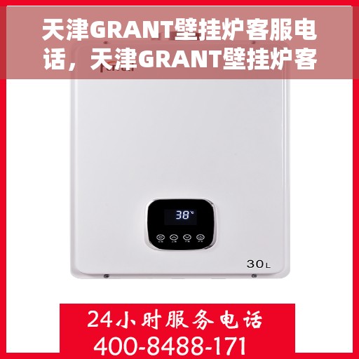 天津GRANT壁挂炉客服电话，天津GRANT壁挂炉客服热线及售后服务指南