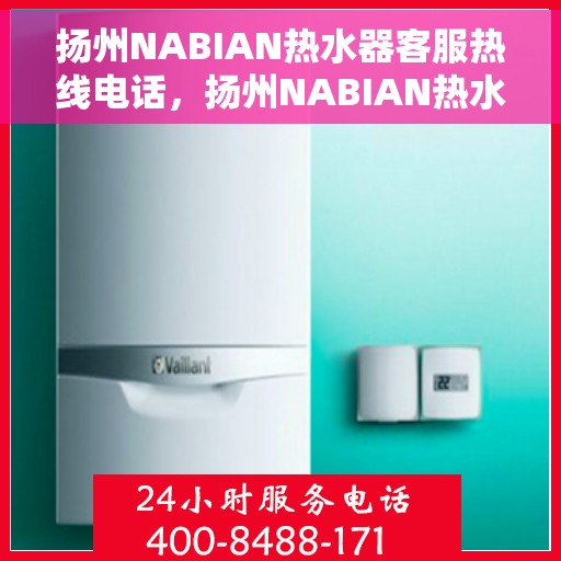 扬州NABIAN热水器客服热线电话，扬州NABIAN热水器客服热线电话，专业售后维修服务热线及咨询联系方式