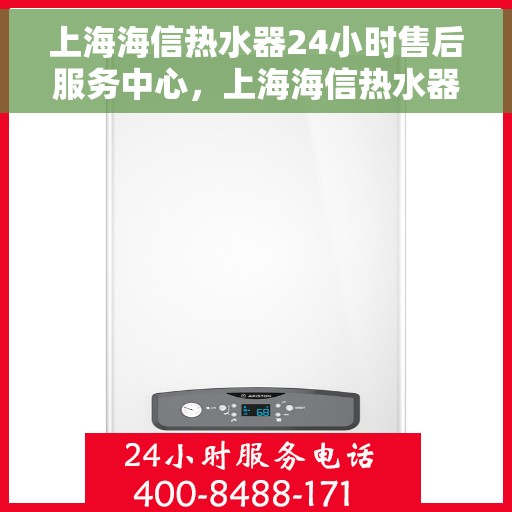 上海海信热水器24小时售后服务中心，上海海信热水器全天候售后服务中心，专业维修，贴心服务