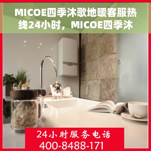 MICOE四季沐歌地暖客服热线24小时，MICOE四季沐歌地暖全天候客服热线，贴心温暖，24小时为您服务
