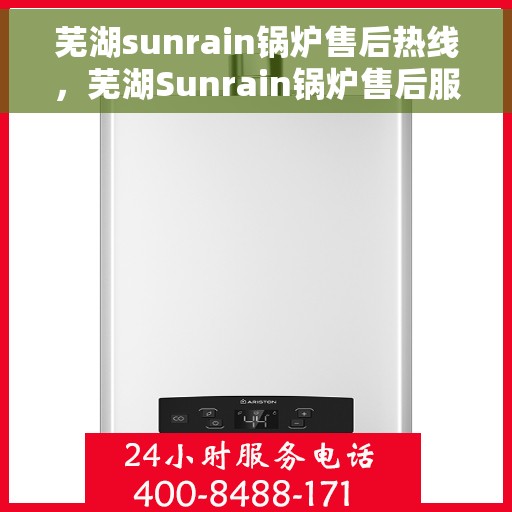 芜湖sunrain锅炉售后热线，芜湖Sunrain锅炉售后服务热线，专业解决您的锅炉问题