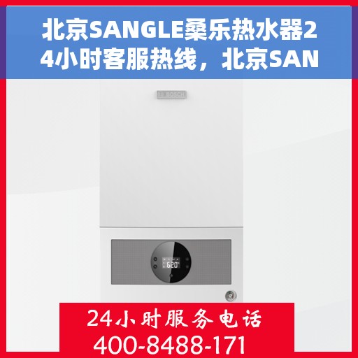 北京SANGLE桑乐热水器24小时客服热线，北京SANGLE桑乐热水器全天候客服热线服务，贴心温暖您的生活