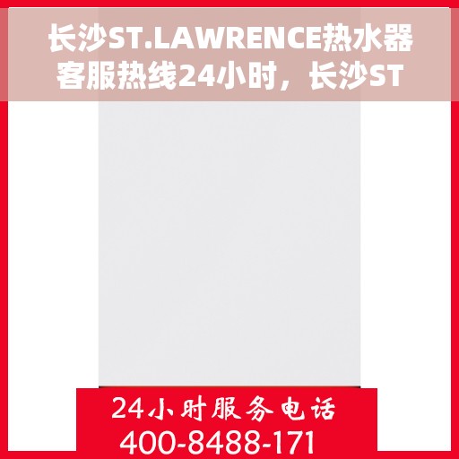 长沙ST.LAWRENCE热水器客服热线24小时，长沙ST.LAWRENCE热水器全天候客服热线服务支持
