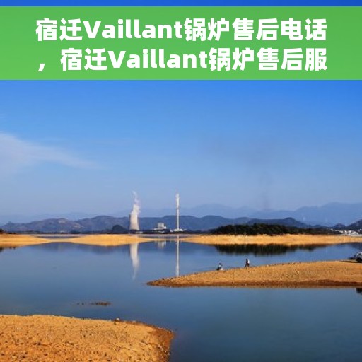宿迁Vaillant锅炉售后电话，宿迁Vaillant锅炉售后服务热线及电话全攻略
