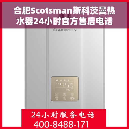 合肥Scotsman斯科茨曼热水器24小时官方售后电话多少，合肥斯科茨曼热水器全天候售后电话查询指南
