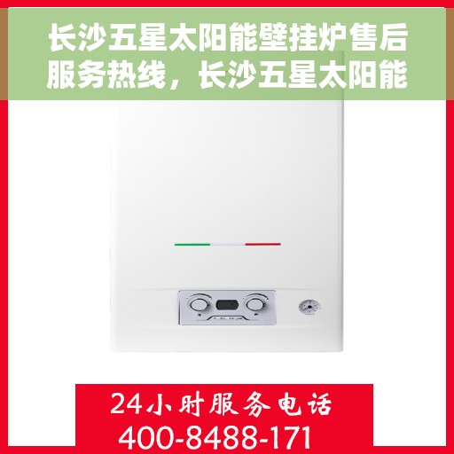 长沙五星太阳能壁挂炉售后服务热线，长沙五星太阳能壁挂炉售后服务热线，专业团队，贴心服务