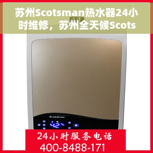 苏州Scotsman热水器24小时维修，苏州全天候Scotsman热水器维修服务