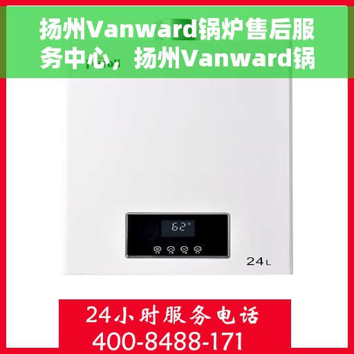 扬州Vanward锅炉售后服务中心，扬州Vanward锅炉售后服务中心，专业维修与贴心服务