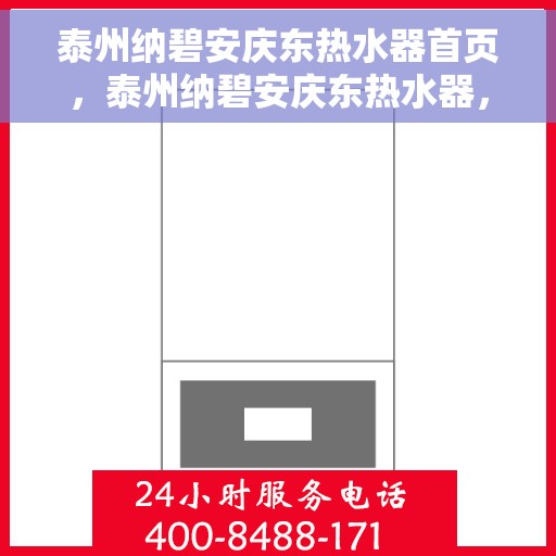 泰州纳碧安庆东热水器首页，泰州纳碧安庆东热水器，品质生活的首选之页