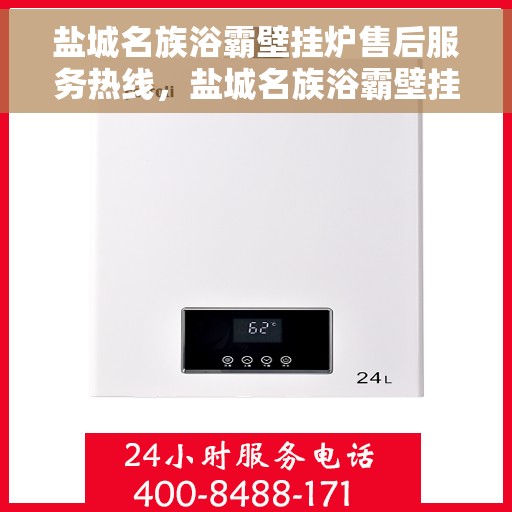 盐城名族浴霸壁挂炉售后服务热线，盐城名族浴霸壁挂炉售后服务中心热线电话服务指南