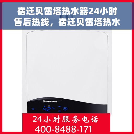 宿迁贝雷塔热水器24小时售后热线，宿迁贝雷塔热水器全天候售后热线，贴心服务随时在线