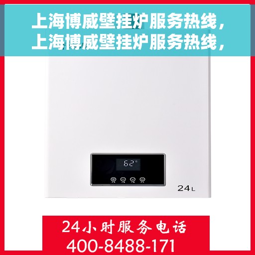 上海博威壁挂炉服务热线，上海博威壁挂炉服务热线，专业团队为您提供全方位的壁挂炉支持与解决方案
