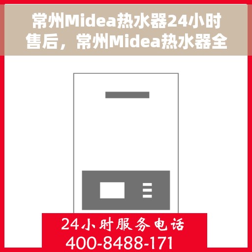 常州Midea热水器24小时售后，常州Midea热水器全天候售后无忧服务