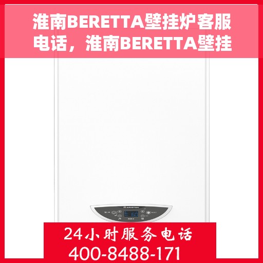 淮南BERETTA壁挂炉客服电话，淮南BERETTA壁挂炉客服热线及售后服务咨询电话号码
