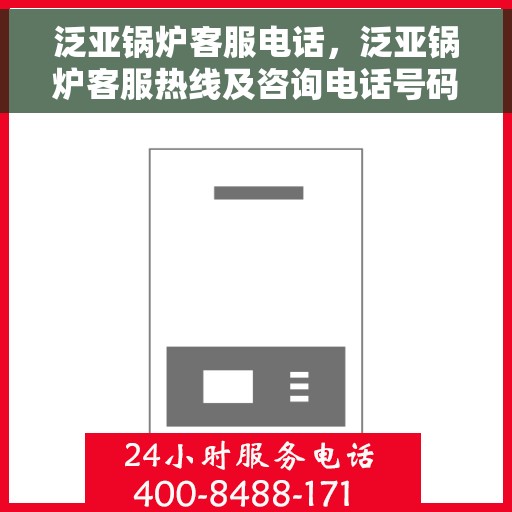 泛亚锅炉客服电话，泛亚锅炉客服热线及咨询电话号码解析