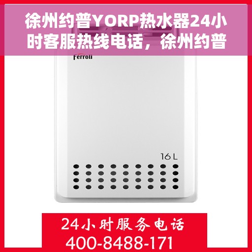 徐州约普YORP热水器24小时客服热线电话,徐州约普YORP热水器全天候客服热线电话解析 徐州约普YORP热水器24小时客服热线电话,徐州约普YORP热水器全天候客服热线电话解析