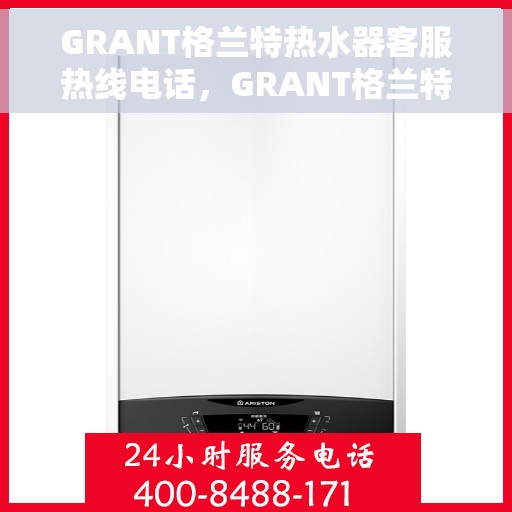 GRANT格兰特热水器客服热线电话，GRANT格兰特热水器客户服务热线电话，专业解决您的热水问题