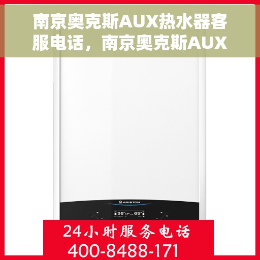 南京奥克斯AUX热水器客服电话，南京奥克斯AUX热水器客服热线及售后服务支持团队联系方式解析