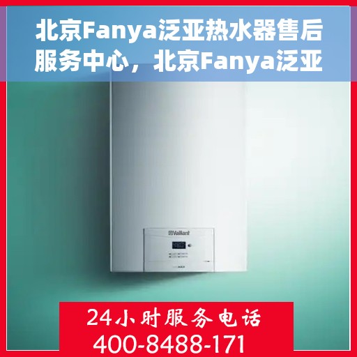 北京Fanya泛亚热水器售后服务中心，北京Fanya泛亚热水器售后维修中心，专业贴心的服务体验