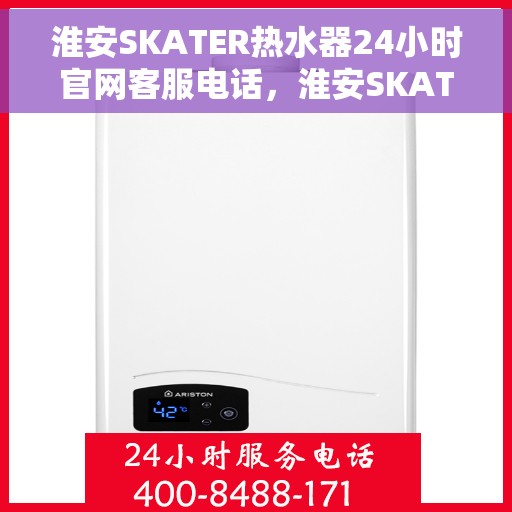 淮安SKATER热水器24小时官网客服电话，淮安SKATER热水器全天候官方客服热线