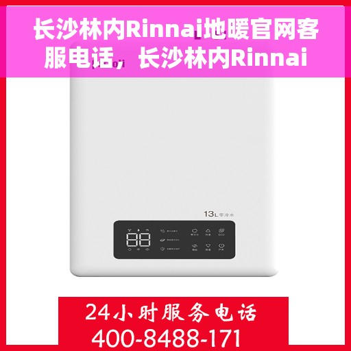 长沙林内Rinnai地暖官网客服电话，长沙林内Rinnai地暖官网客服热线，专业解答，温暖您的每一个冬天