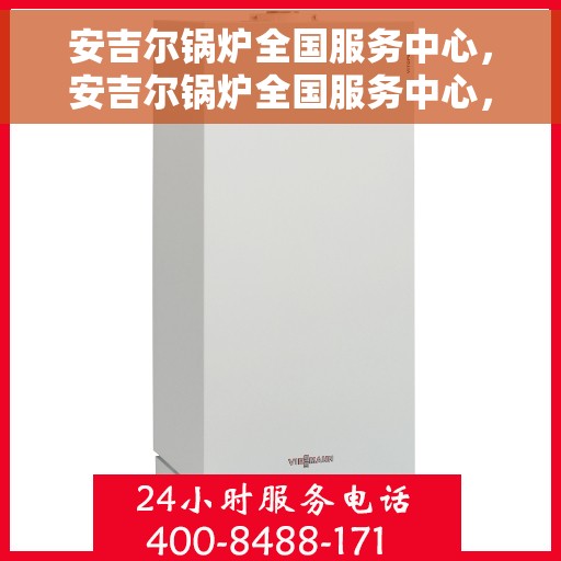 安吉尔锅炉全国服务中心，安吉尔锅炉全国服务中心，专业维修与贴心服务一体化平台