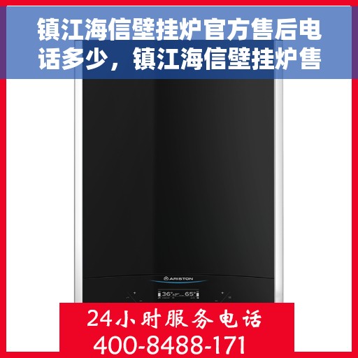 镇江海信壁挂炉官方售后电话多少，镇江海信壁挂炉售后电话官方查询