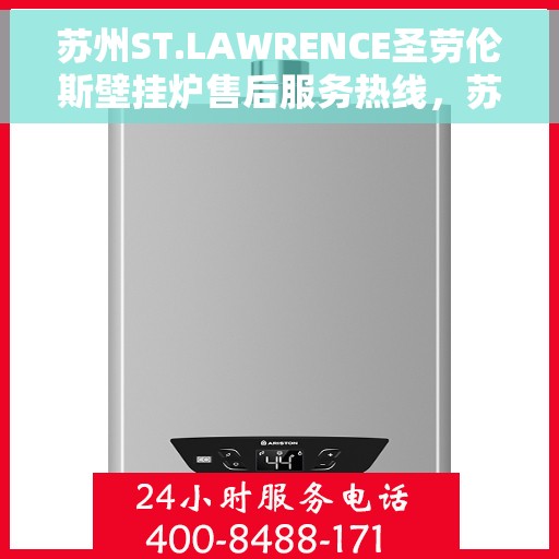 苏州ST.LAWRENCE圣劳伦斯壁挂炉售后服务热线，苏州ST.LAWRENCE圣劳伦斯壁挂炉售后维修服务热线电话公布