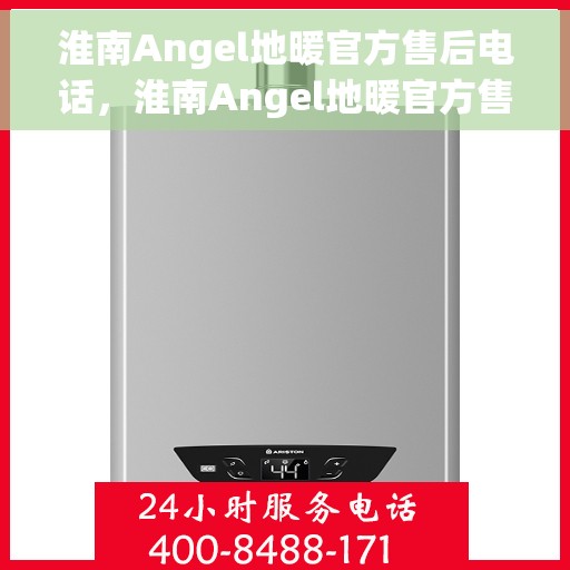 淮南Angel地暖官方售后电话，淮南Angel地暖官方售后热线电话公布