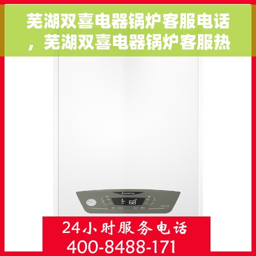 芜湖双喜电器锅炉客服电话，芜湖双喜电器锅炉客服热线及咨询电话号码解析