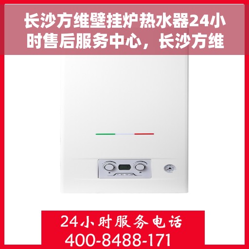 长沙方维壁挂炉热水器24小时售后服务中心，长沙方维壁挂炉热水器全天候售后服务中心，24小时无忧服务